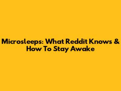 Microsleeps: What Reddit Knows & How To Stay Awake