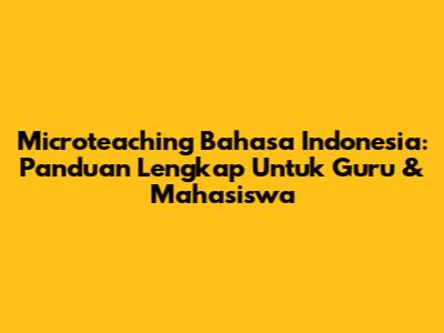 Microteaching Bahasa Indonesia: Panduan Lengkap Untuk Guru & Mahasiswa