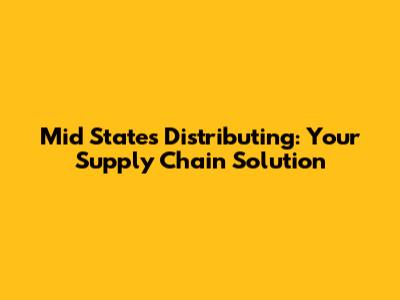Mid States Distributing: Your Supply Chain Solution