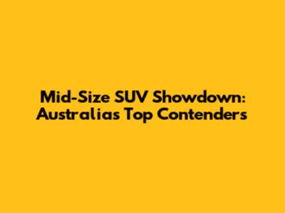 Mid-Size SUV Showdown: Australia's Top Contenders
