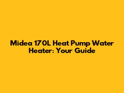 Midea 170L Heat Pump Water Heater: Your Guide