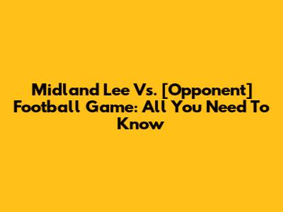 Midland Lee Vs. [Opponent] Football Game: All You Need To Know