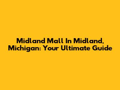 Midland Mall In Midland, Michigan: Your Ultimate Guide