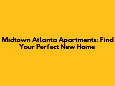 Midtown Atlanta Apartments: Find Your Perfect New Home
