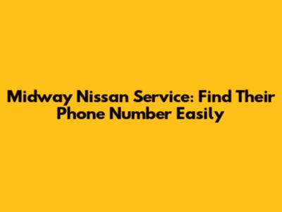 Midway Nissan Service: Find Their Phone Number Easily