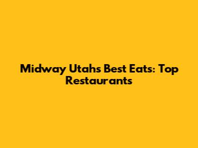 Midway Utah's Best Eats: Top Restaurants