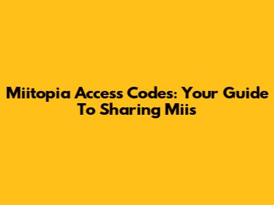 Miitopia Access Codes: Your Guide To Sharing Miis
