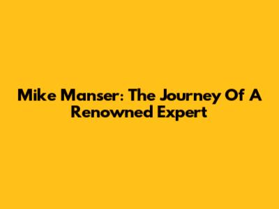 Mike Manser: The Journey Of A Renowned Expert