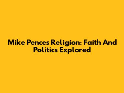Mike Pence's Religion: Faith And Politics Explored