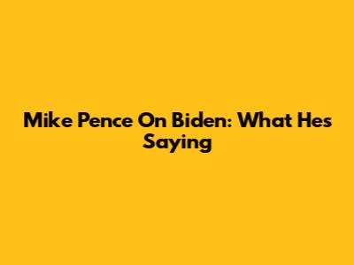 Mike Pence On Biden: What He's Saying