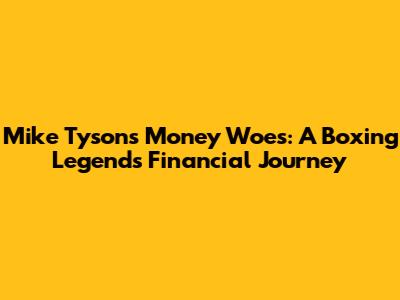 Mike Tyson's Money Woes: A Boxing Legend's Financial Journey
