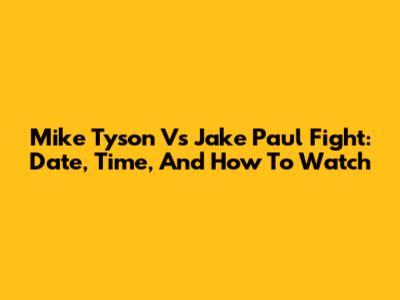 Mike Tyson Vs Jake Paul Fight: Date, Time, And How To Watch