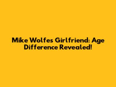 Mike Wolfe's Girlfriend: Age Difference Revealed!
