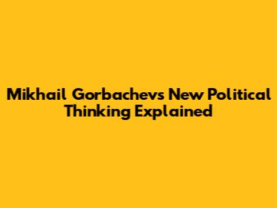 Mikhail Gorbachev's New Political Thinking Explained