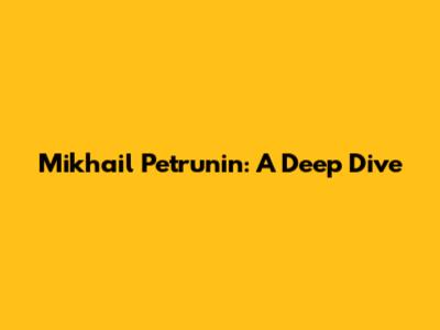 Mikhail Petrunin: A Deep Dive