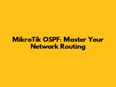 MikroTik OSPF: Master Your Network Routing