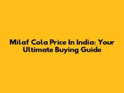 Milaf Cola Price In India: Your Ultimate Buying Guide