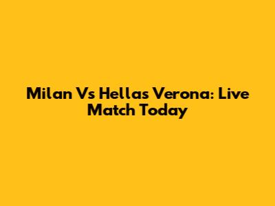 Milan Vs Hellas Verona: Live Match Today