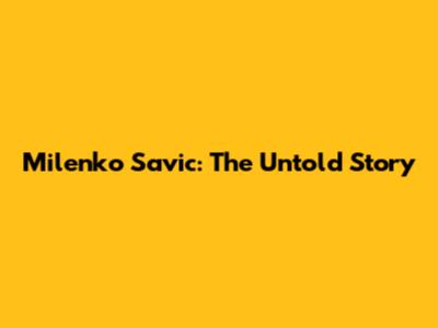Milenko Savic: The Untold Story