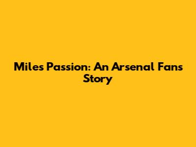 Miles' Passion: An Arsenal Fan's Story