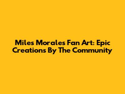 Miles Morales Fan Art: Epic Creations By The Community