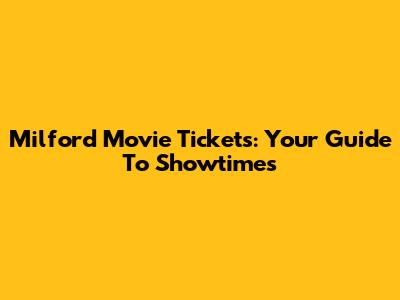 Milford Movie Tickets: Your Guide To Showtimes