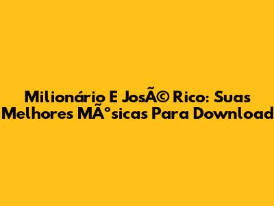 Milionário E JosÃ© Rico: Suas Melhores MÃºsicas Para Download