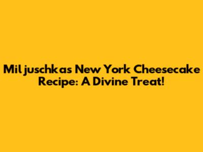 Miljuschka's New York Cheesecake Recipe: A Divine Treat!