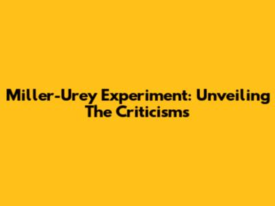 Miller-Urey Experiment: Unveiling The Criticisms