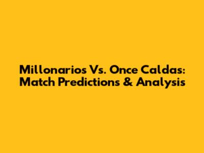 Millonarios Vs. Once Caldas: Match Predictions & Analysis