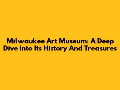 Milwaukee Art Museum: A Deep Dive Into Its History And Treasures