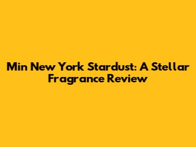 Min New York Stardust: A Stellar Fragrance Review