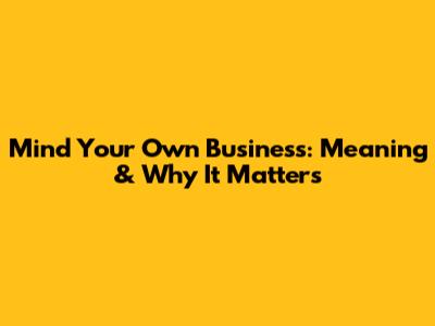 Mind Your Own Business: Meaning & Why It Matters