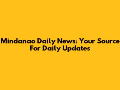 Mindanao Daily News: Your Source For Daily Updates