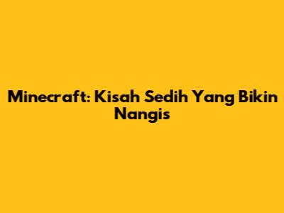 Minecraft: Kisah Sedih Yang Bikin Nangis