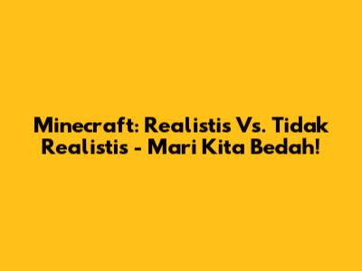 Minecraft: Realistis Vs. Tidak Realistis - Mari Kita Bedah!