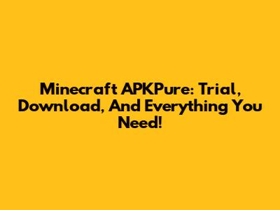 Minecraft APKPure: Trial, Download, And Everything You Need!