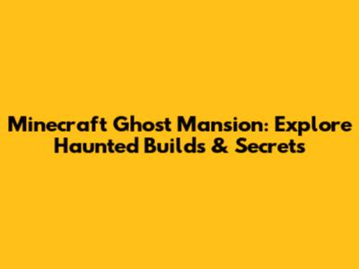 Minecraft Ghost Mansion: Explore Haunted Builds & Secrets