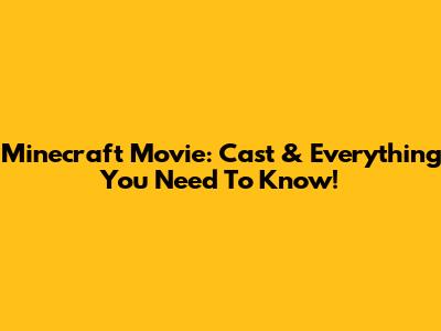 Minecraft Movie: Cast & Everything You Need To Know!