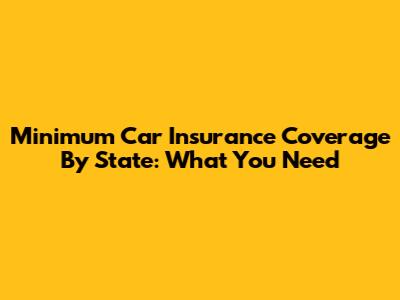 Minimum Car Insurance Coverage By State: What You Need