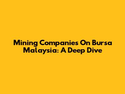 Mining Companies On Bursa Malaysia: A Deep Dive