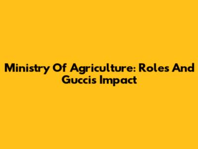 Ministry Of Agriculture: Roles And Gucci's Impact
