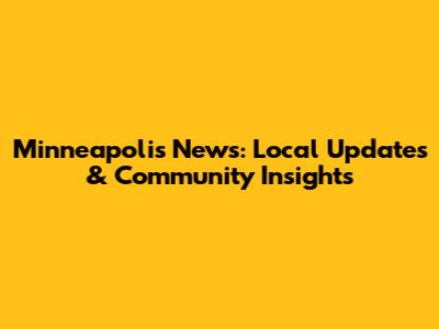 Minneapolis News: Local Updates & Community Insights