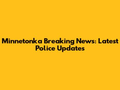 Minnetonka Breaking News: Latest Police Updates