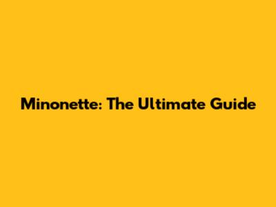 Minonette: The Ultimate Guide