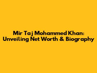 Mir Taj Mohammed Khan: Unveiling Net Worth & Biography