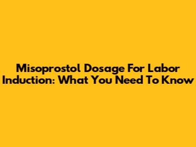 Misoprostol Dosage For Labor Induction: What You Need To Know