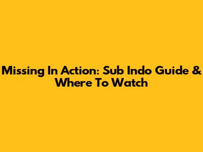 Missing In Action: Sub Indo Guide & Where To Watch