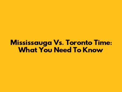 Mississauga Vs. Toronto Time: What You Need To Know