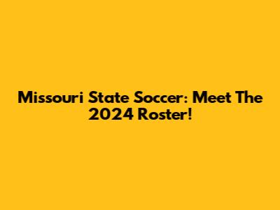 Missouri State Soccer: Meet The 2024 Roster!